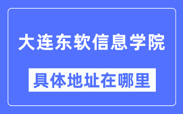 大连东软信息学院具体地址在哪里,在大连的哪个区?