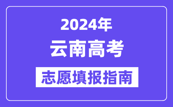 2024云南高考志愿填报怎么填报,最全高考志愿填报指南
