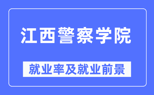 江西警察学院就业率及就业前景怎么样,好就业吗?