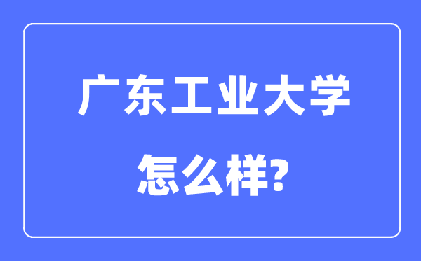 广东工业大学是几本一本还是二本,广东工业大学怎么样?