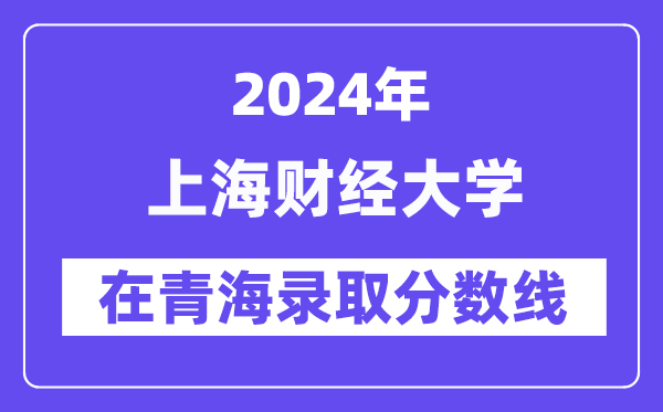上海财经大学2024年在青海录取分数线一览表(2025年参考)