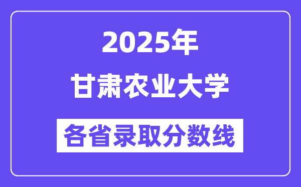 2025高考多少分能上甘肃农业大学?各省录取分数线汇总