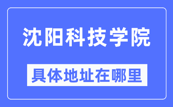 沈阳科技学院具体地址在哪里,在沈阳的哪个区?