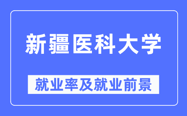 新疆医科大学就业率及就业前景怎么样,好就业吗?