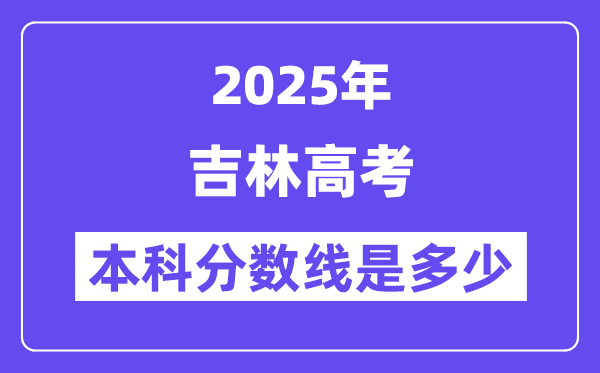 2025吉林高考本科分数线是多少,吉林多少分可以上本科大学?