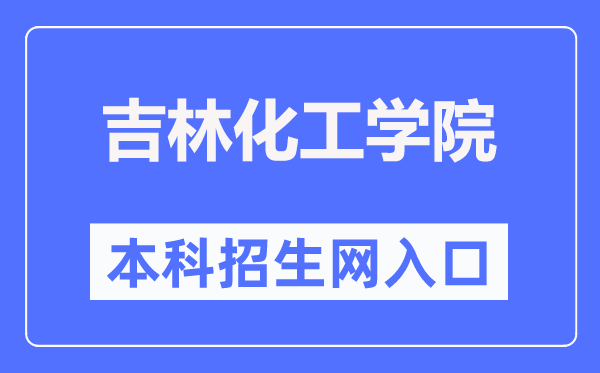 吉林化工学院本科招生网入口(https://zsjyc.jlict.edu.cn/)