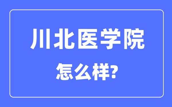 川北医学院是几本一本还是二本,川北医学院怎么样?
