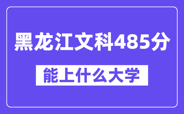黑龙江文科485分左右能上什么大学?