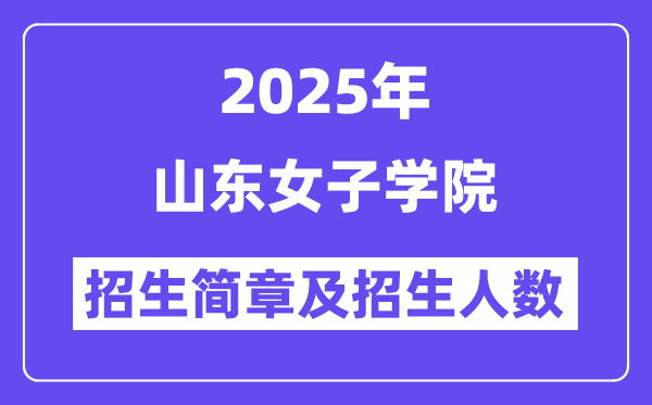 山东女子学院2025高考招生简章,各省招生计划人数汇总