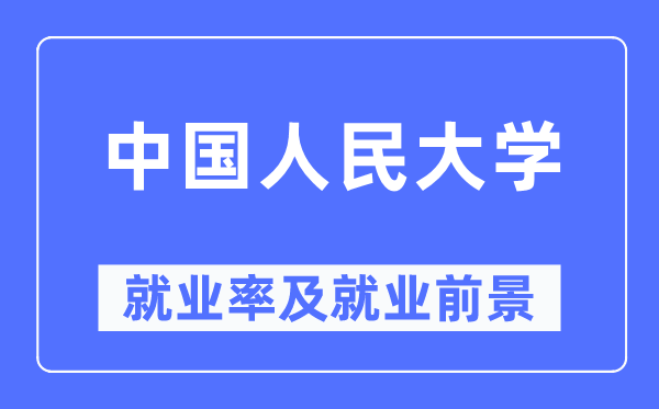 中国人民大学就业率及就业前景怎么样,好就业吗?