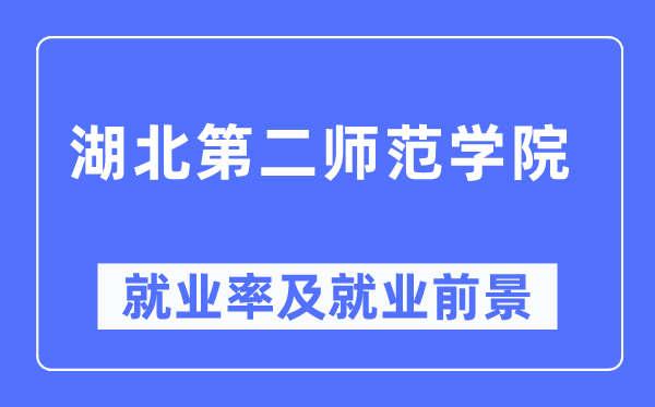 湖北第二师范学院就业率及就业前景怎么样,好就业吗?