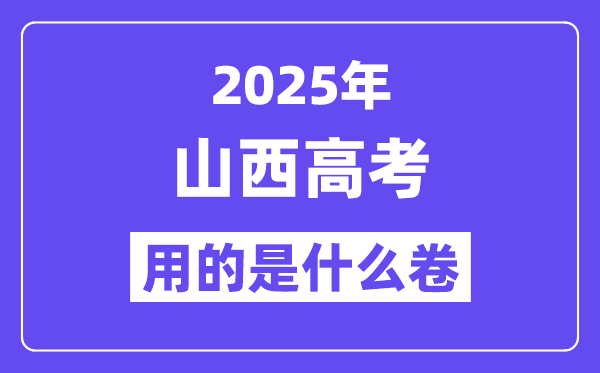 2025年山西高考用的是什么卷,山西高考试卷是全国几卷?