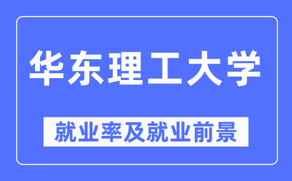 华东理工大学就业率及就业前景怎么样,好就业吗?