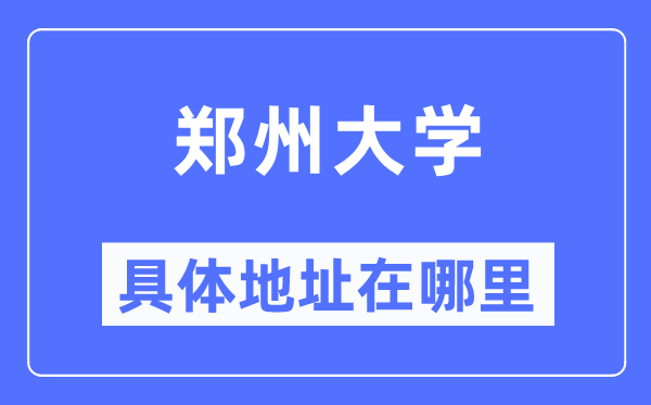 郑州大学具体地址在哪里,在郑州的哪个区?
