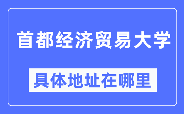 首都经济贸易大学具体地址在哪里,在哪个城市,哪个区?