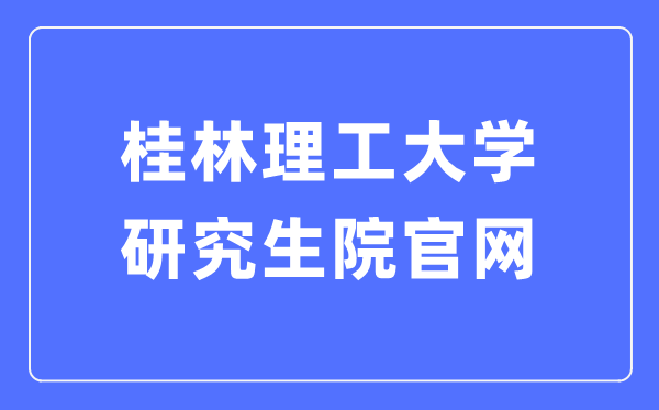 桂林理工大学研究生院官网(https://yjsy.glut.edu.cn/xwgl/bszs.htm)