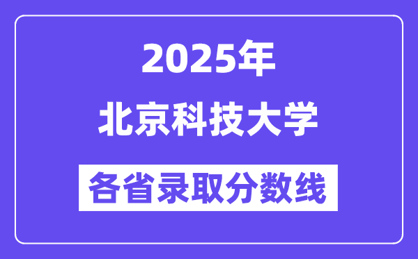 2025高考多少分能上北京科技大学?各省录取分数线汇总