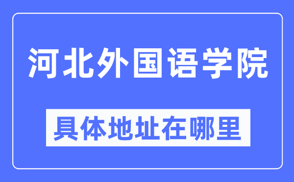 河北外国语学院具体地址在哪里,在哪个城市,哪个区?
