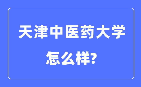 天津中医药大学是几本一本还是二本,天津中医药大学怎么样?