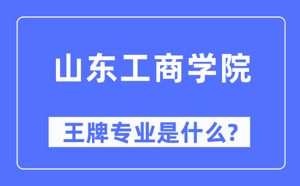 山东工商学院王牌专业是什么,有哪些专业比较好?