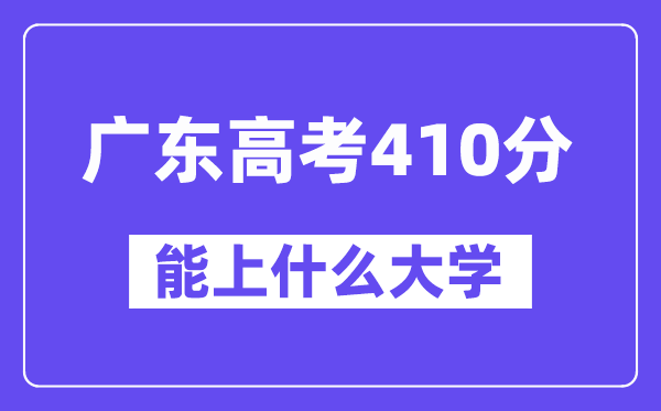 广东高考410分左右能上什么大学?附410分大学名单一览表