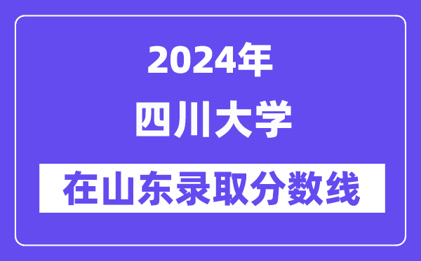 四川大学2024年在山东录取分数线一览表(2025年参考)
