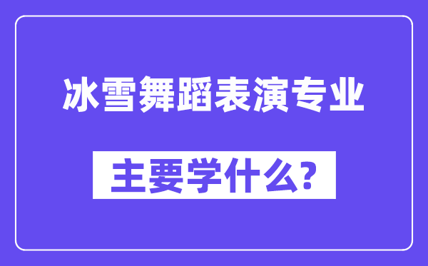 冰雪舞蹈表演专业主要学什么?附冰雪舞蹈表演专业课程目录