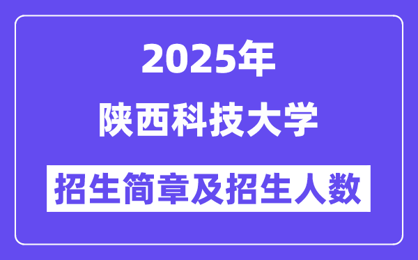陕西科技大学2025高考招生简章,各省招生计划人数汇总