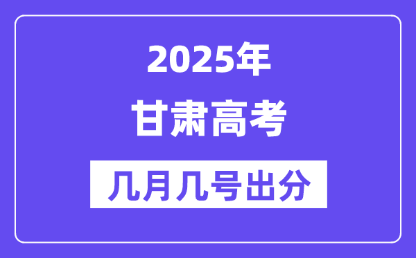 2025甘肃高考后多久出分,甘肃高考成绩公布时间是几月几号?