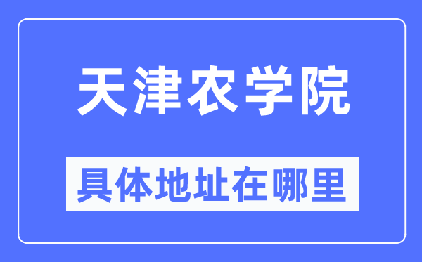 天津农学院具体地址在哪里,在天津的哪个区?