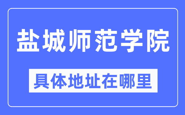 盐城师范学院具体地址在哪里,在盐城的哪个区?