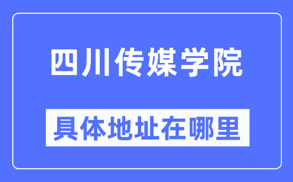 四川传媒学院具体地址在哪里,在哪个城市,哪个区?