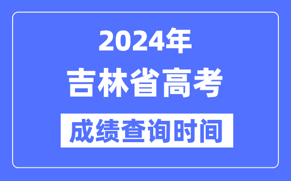 2024年吉林高考成绩查询时间具体时间(附查分方式)