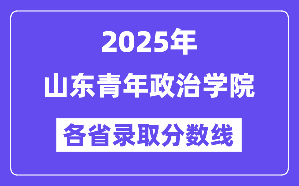 2025高考多少分能上山东青年政治学院?各省录取分数线汇总