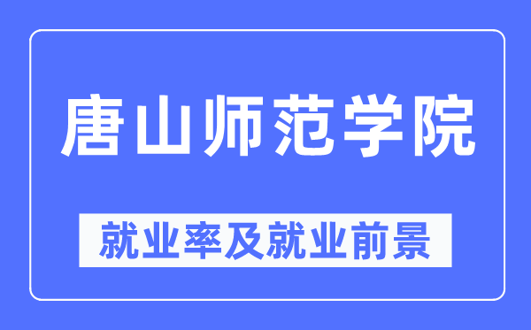 唐山师范学院就业率及就业前景怎么样,好就业吗?