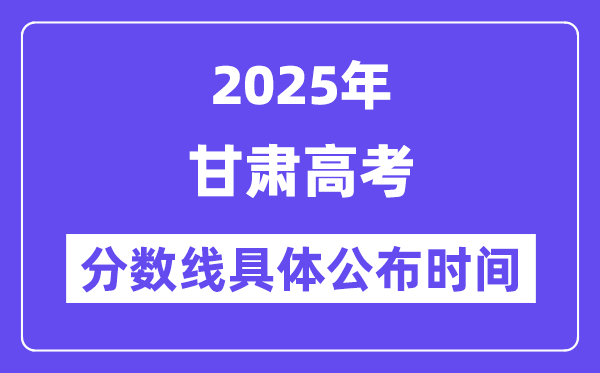 甘肃高考分数线公布时间2025年具体时间是几号？