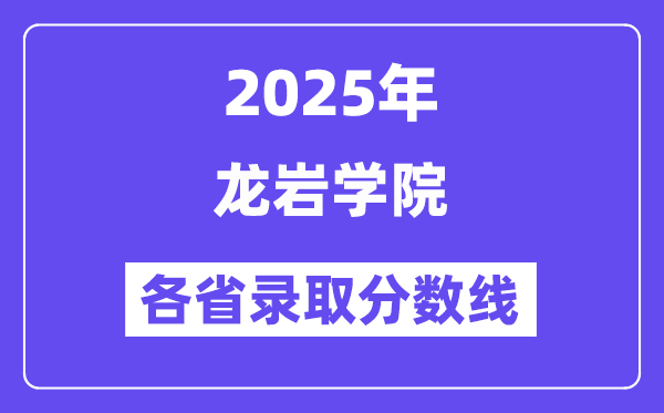2025高考多少分能上龙岩学院?各省录取分数线汇总