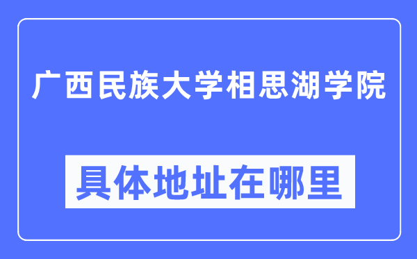 广西民族大学相思湖学院具体地址在哪里,在哪个城市,哪个区?