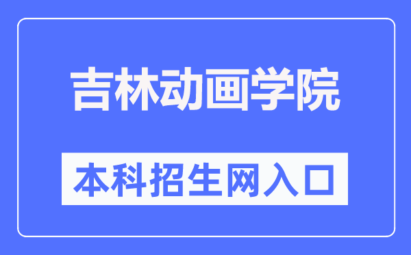 吉林动画学院本科招生网入口(http://zs.jlai.edu.cn/)