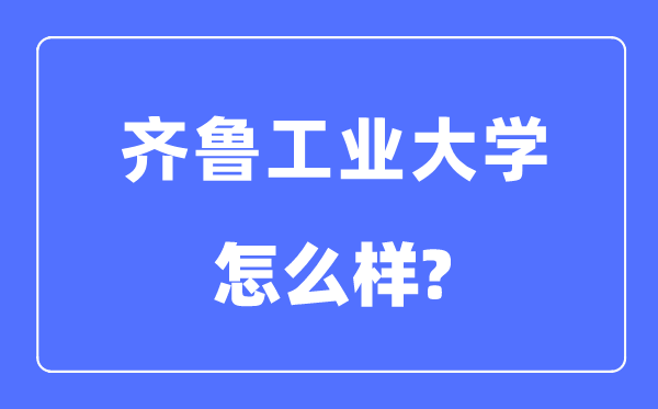齐鲁工业大学是几本一本还是二本,齐鲁工业大学怎么样?