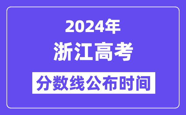 2024年浙江高考分数线公布时间,具体几号几点公布?