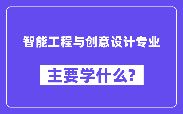 智能工程与创意设计专业主要学什么?附智能工程与创意设计专业课程目录