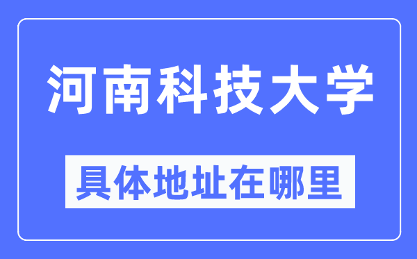 河南科技大学具体地址在哪里,在哪个城市,哪个区?