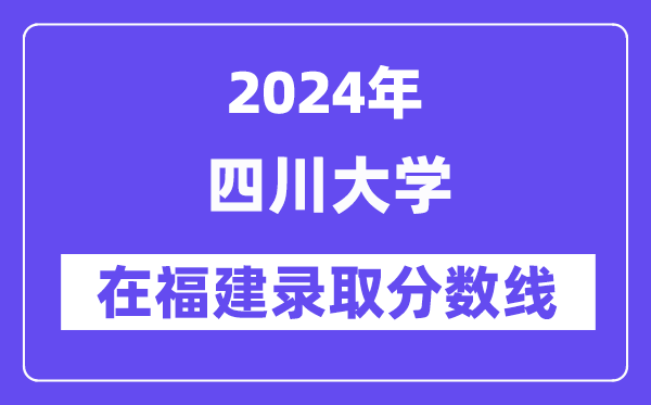 四川大学2024年在福建录取分数线一览表(2025年参考)