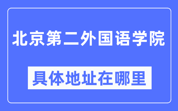 北京第二外国语学院具体地址在哪里,在北京的哪个区?