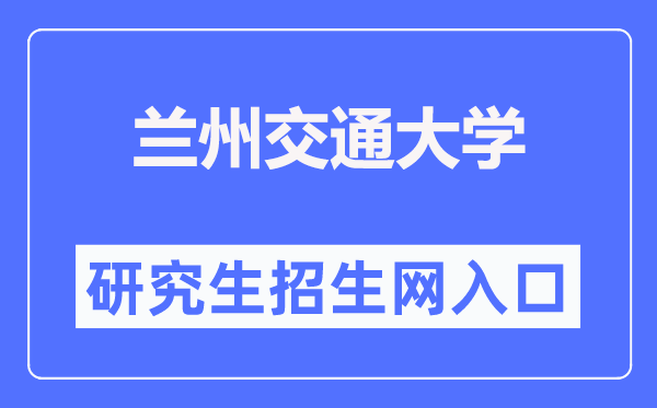 兰州交通大学研究生招生网入口(https://yjsc.lzjtu.edu.cn/)