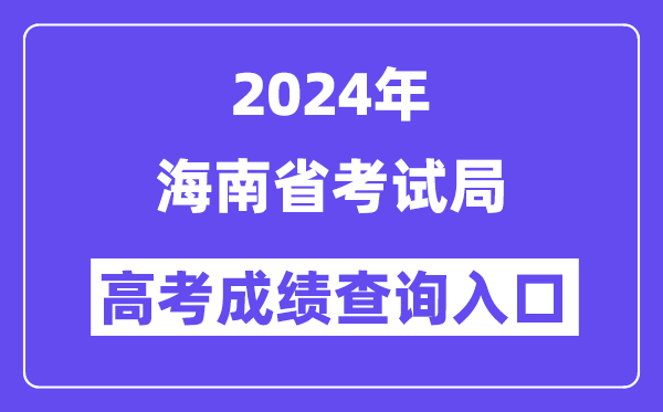 2024年海南省考试局高考成绩查询入口(https://ea.hainan.gov.cn/)