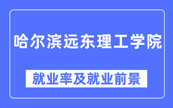 哈尔滨远东理工学院就业率及就业前景怎么样,好就业吗?