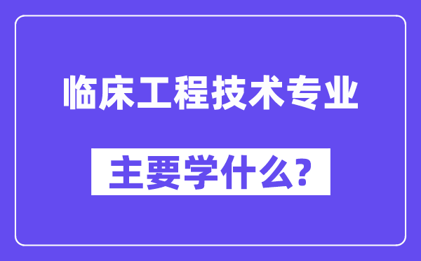 临床工程技术专业主要学什么?附临床工程技术专业课程目录