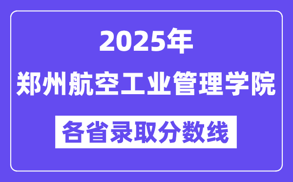 2025高考多少分能上郑州航空工业管理学院?各省录取分数线汇总